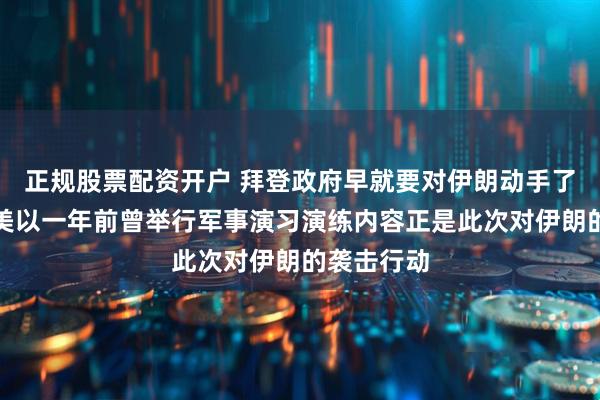 正规股票配资开户 拜登政府早就要对伊朗动手了？外媒：美以一年前曾举行军事演习演练内容正是此次对伊朗的袭击行动
