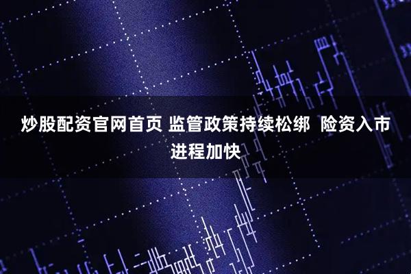 炒股配资官网首页 监管政策持续松绑  险资入市进程加快