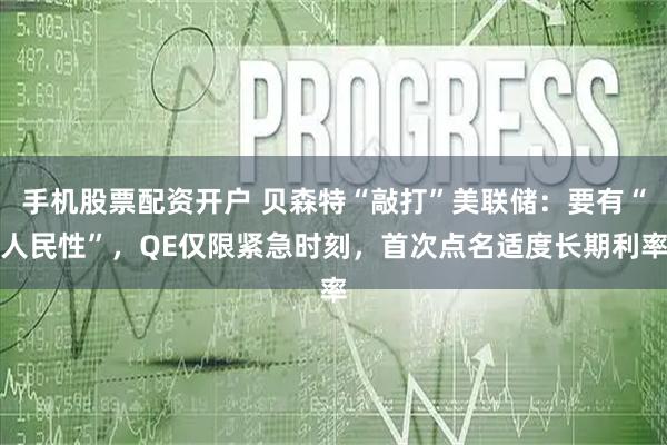 手机股票配资开户 贝森特“敲打”美联储：要有“人民性”，QE仅限紧急时刻，首次点名适度长期利率