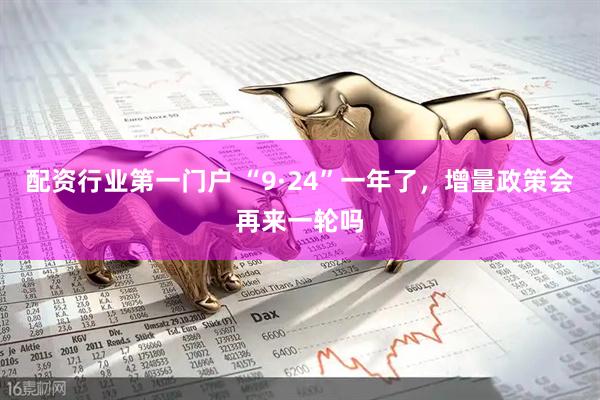 配资行业第一门户 “9·24”一年了，增量政策会再来一轮吗