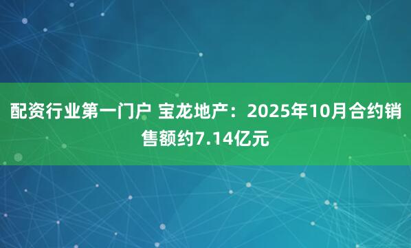 配资行业第一门户 宝龙地产：2025年10月合约销售额约7.14亿元