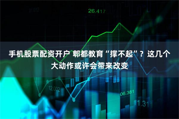 手机股票配资开户 郫都教育“撑不起”？这几个大动作或许会带来改变
