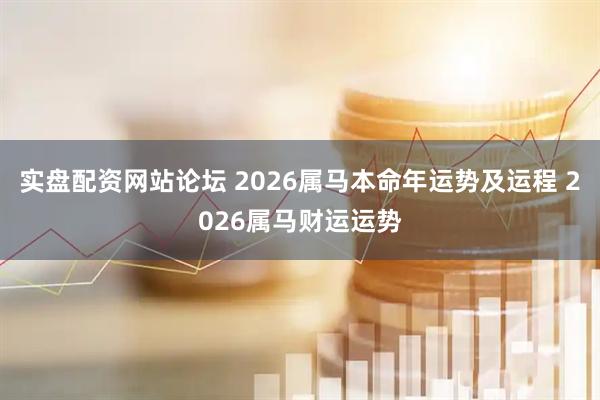 实盘配资网站论坛 2026属马本命年运势及运程 2026属马财运运势