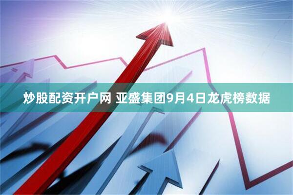 炒股配资开户网 亚盛集团9月4日龙虎榜数据