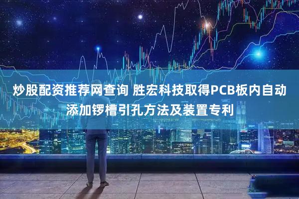 炒股配资推荐网查询 胜宏科技取得PCB板内自动添加锣槽引孔方法及装置专利